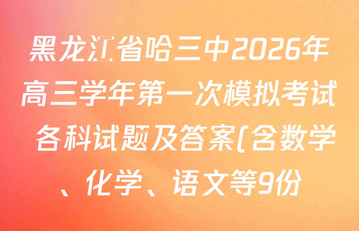 黑龙江省哈三中2026年高三学年第一次模拟考试 各科试题及答案(含数学、化学、语文等9份) 黑龙江省哈三中2026年高三学年第一次模拟考试 各科试题及答案(含数学、化学、语文等9份)